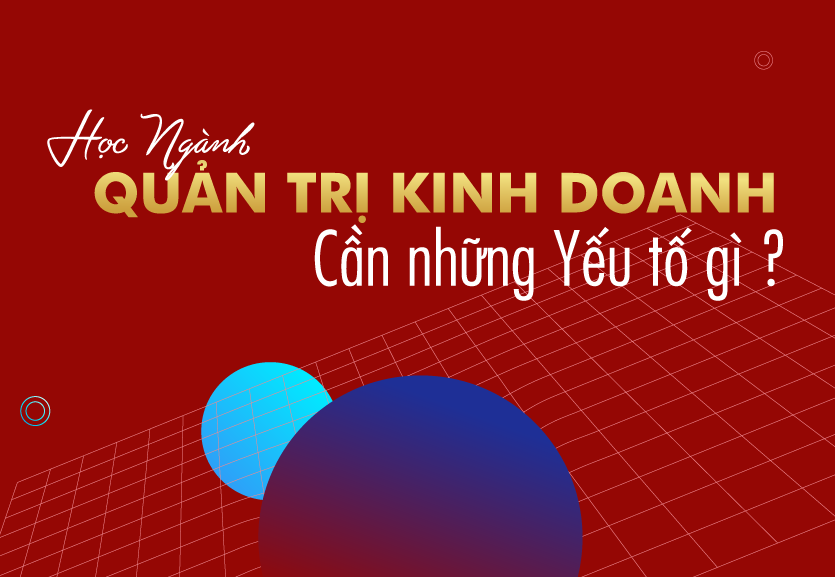 học ngành quản trị kinh doanh cần những yếu tố gì